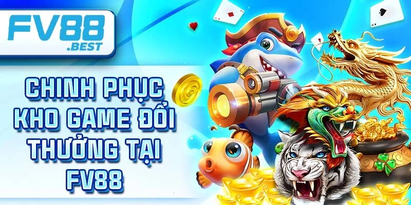 Chinh phục kho game đổi thưởng tại Fv88